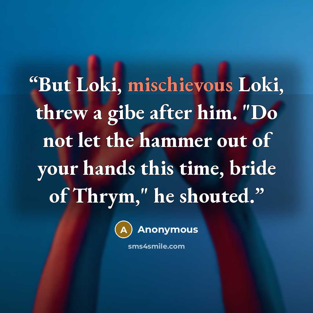 “But Loki, mischievous Loki, threw a gibe after him. "Do not let the hammer out of your hands this time, bride of Thrym," he shouted.” quote by Anonymous