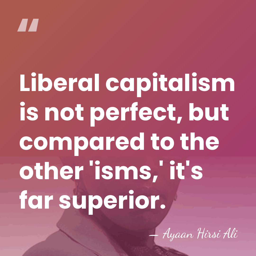 Liberal capitalism is not perfect, but compared to the other 'isms,' it's&hellip; - Ayaan Hirsi Ali