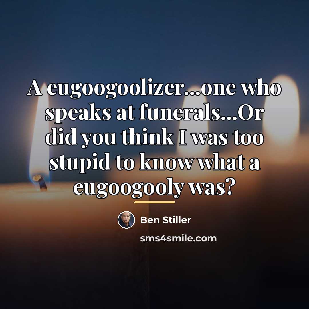 “A eugoogoolizer...one who speaks at funerals...Or did you think I…” quote by Ben Stiller