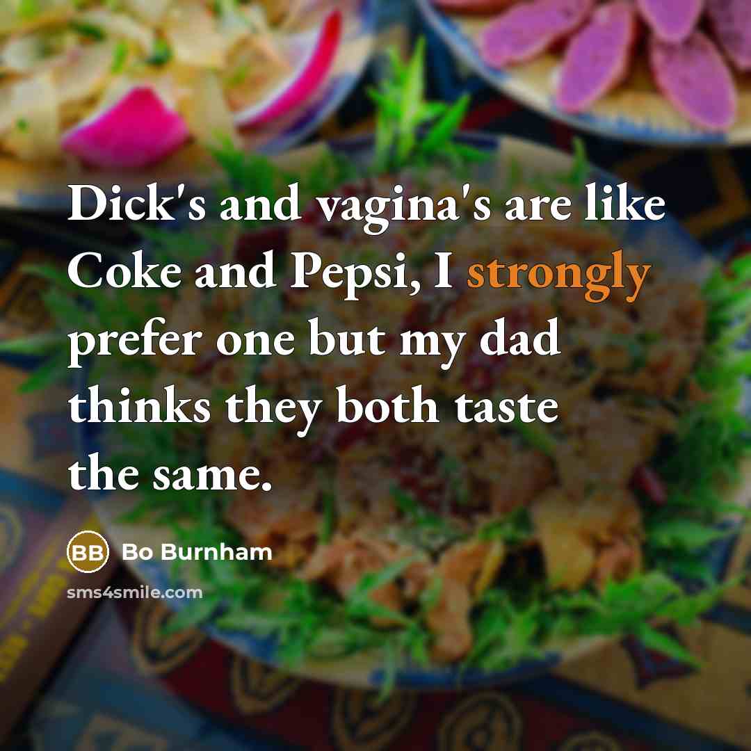 “Dick's and vagina's are like Coke and Pepsi, I strongly prefer one but my dad thinks they both taste the same.” quote by Bo Burnham