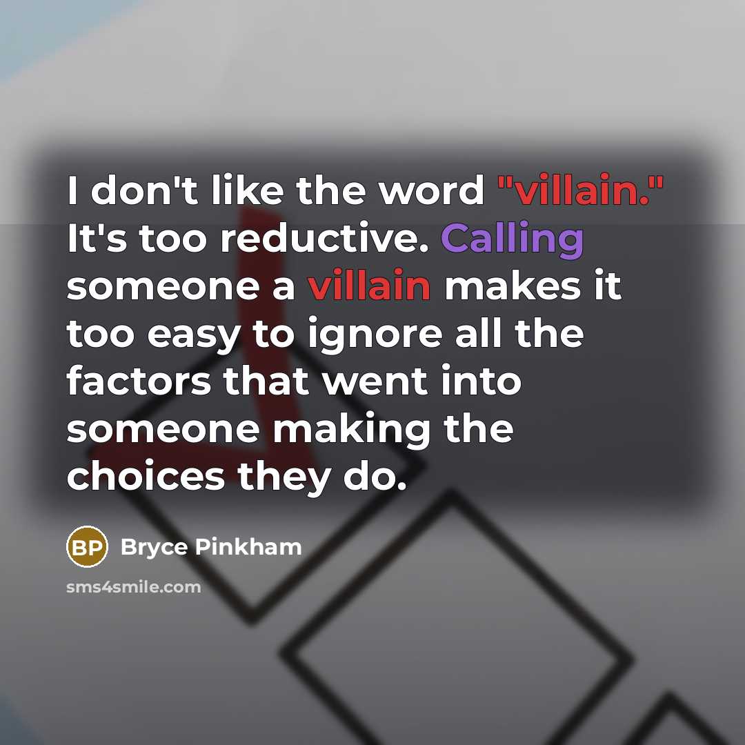 “I don't like the word "villain." It's too reductive. Calling someone a villain makes it too easy to ignore all the factors that went into someone making the choices they do.” quote by Bryce Pinkham