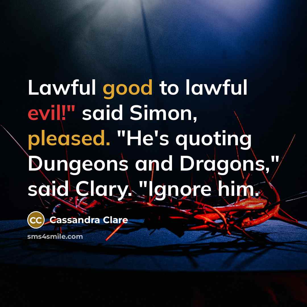 “Lawful good to lawful evil!" said Simon, pleased. "He's quoting Dungeons and Dragons," said Clary. "Ignore him.” quote by Cassandra Clare