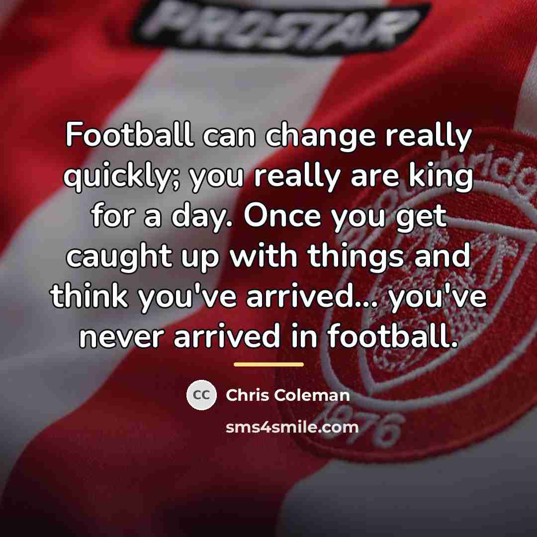 “Football can change really quickly; you really are king for…” quote by Chris Coleman