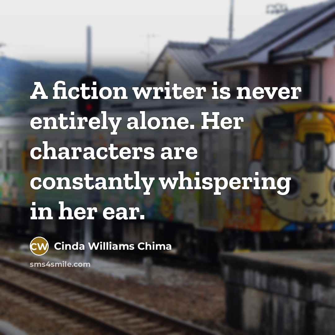 “A fiction writer is never entirely alone. Her characters are…” quote by Cinda Williams Chima