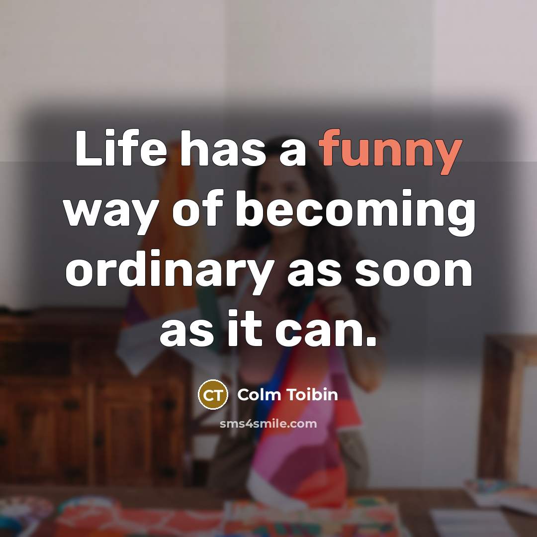 “Life has a funny way of becoming ordinary as soon…” quote by Colm Toibin
