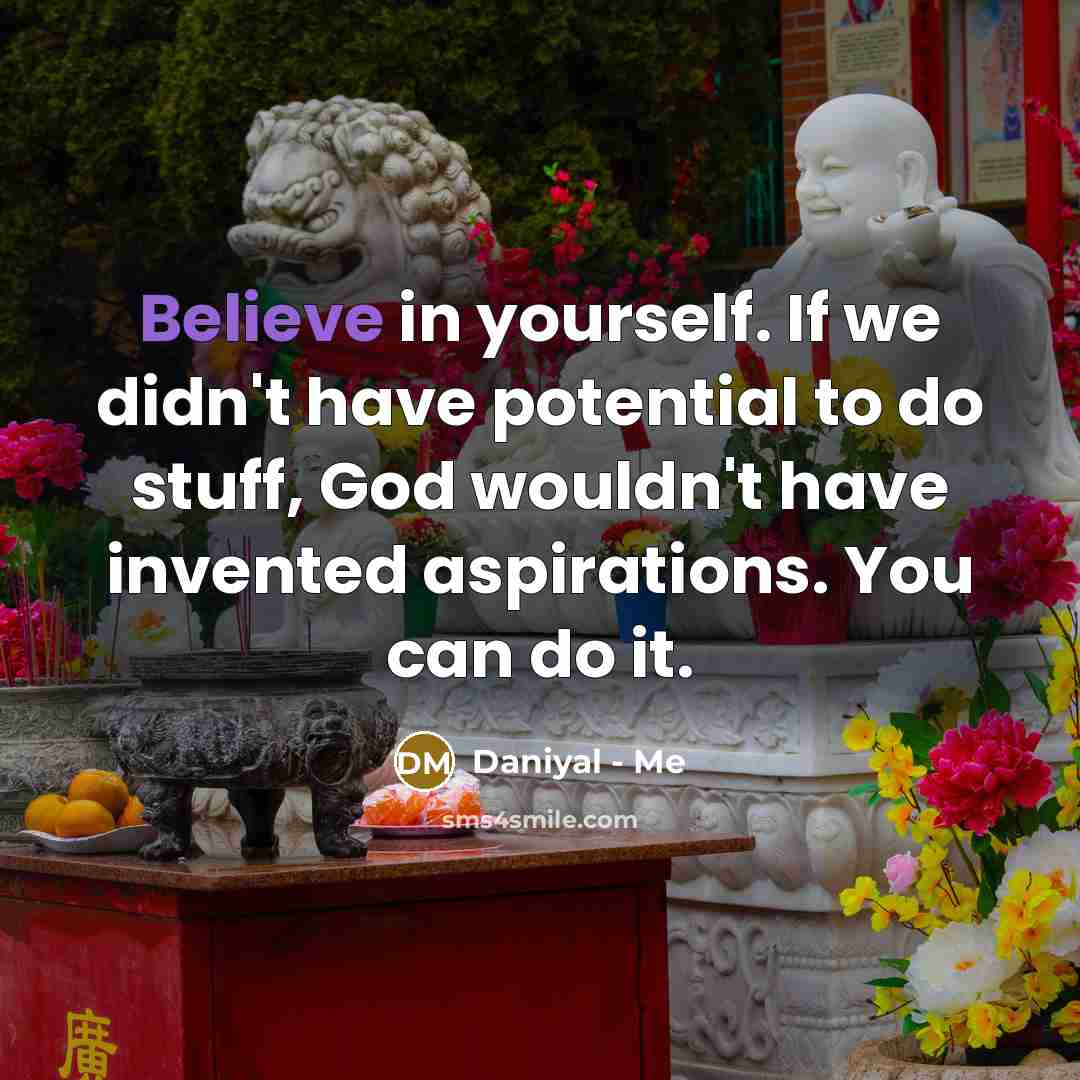“Believe in yourself. If we didn't have potential to do stuff, God wouldn't have invented aspirations. You can do it.” quote by Daniyal - Me