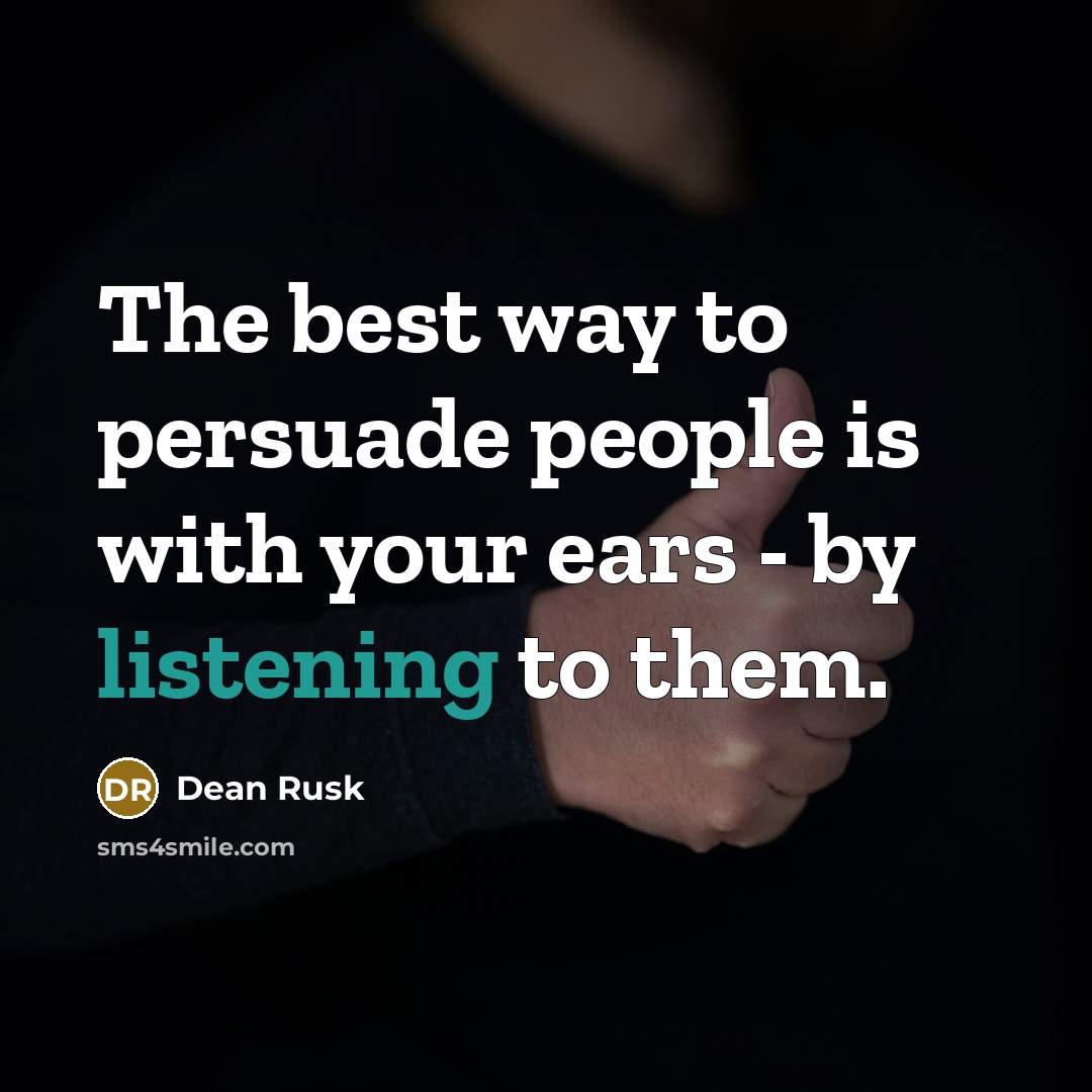 “The best way to persuade people is with your ears…” quote by Dean Rusk