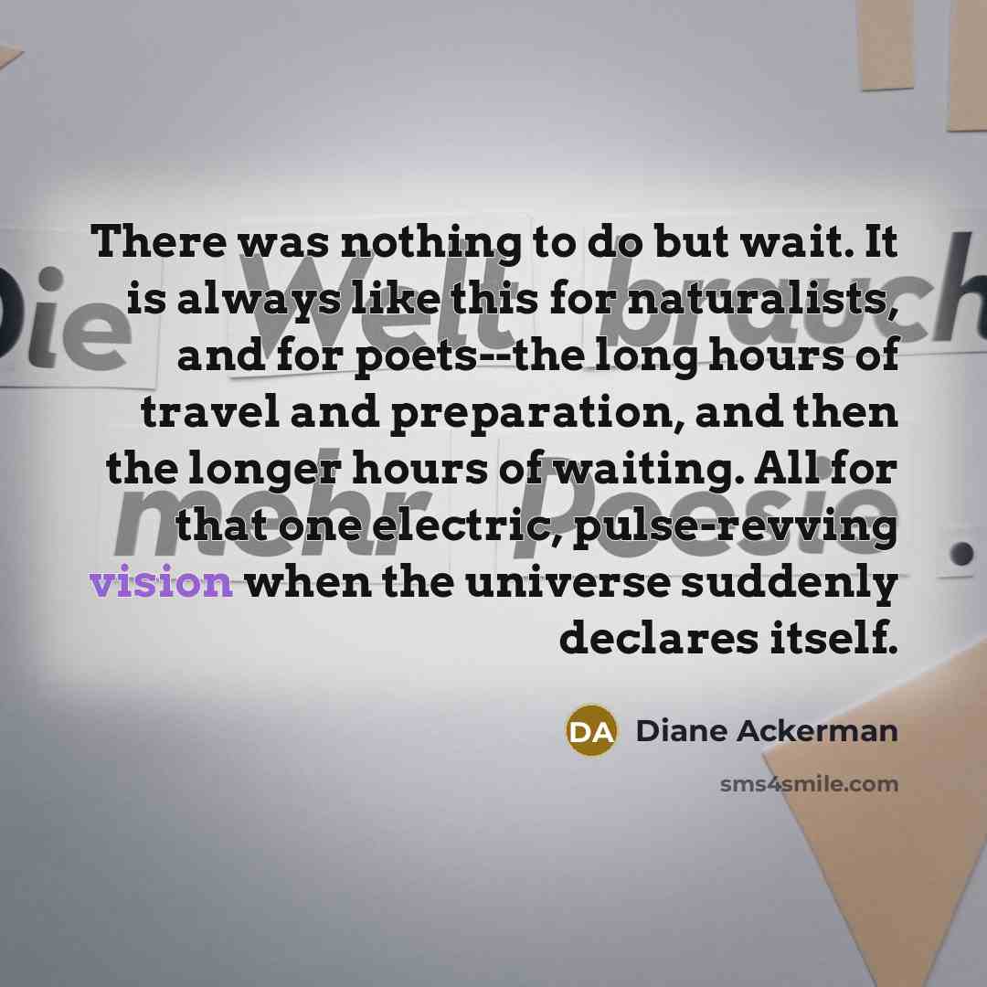 “There was nothing to do but wait. It is always…” quote by Diane Ackerman