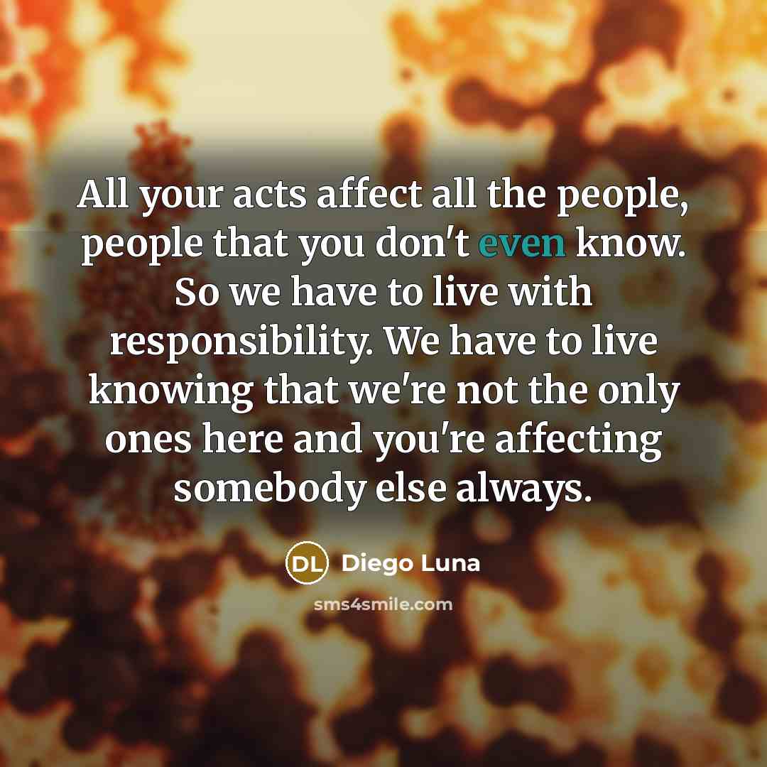 “All your acts affect all the people, people that you…” quote by Diego Luna