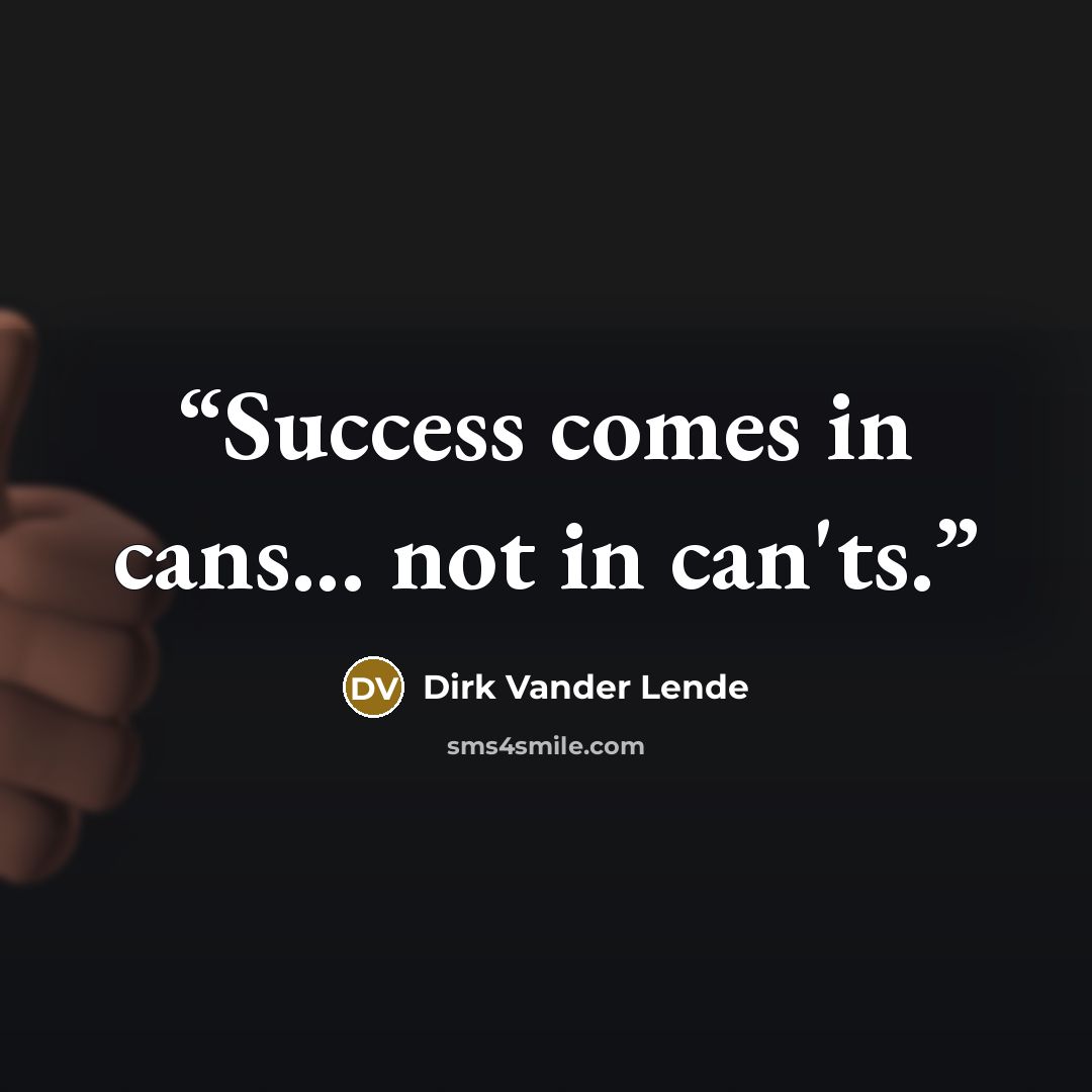 “Success comes in cans... not in can'ts.” quote by Dirk Vander Lende