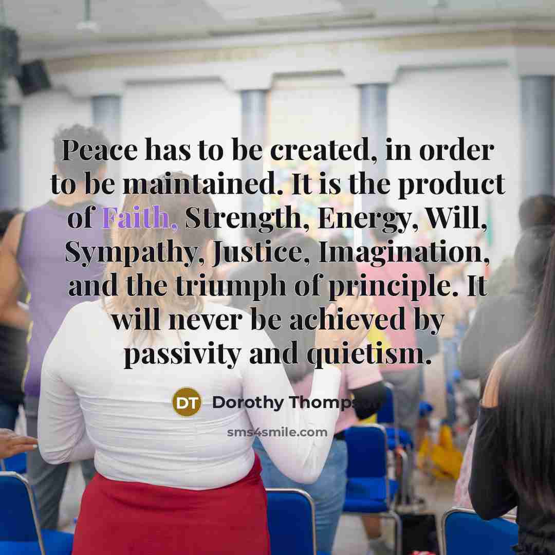 “Peace has to be created, in order to be maintained.…” quote by Dorothy Thompson