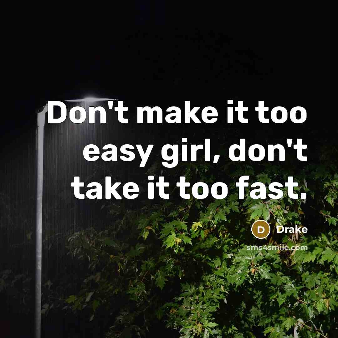 “Don't make it too easy girl, don't take it too fast.” quote by Drake