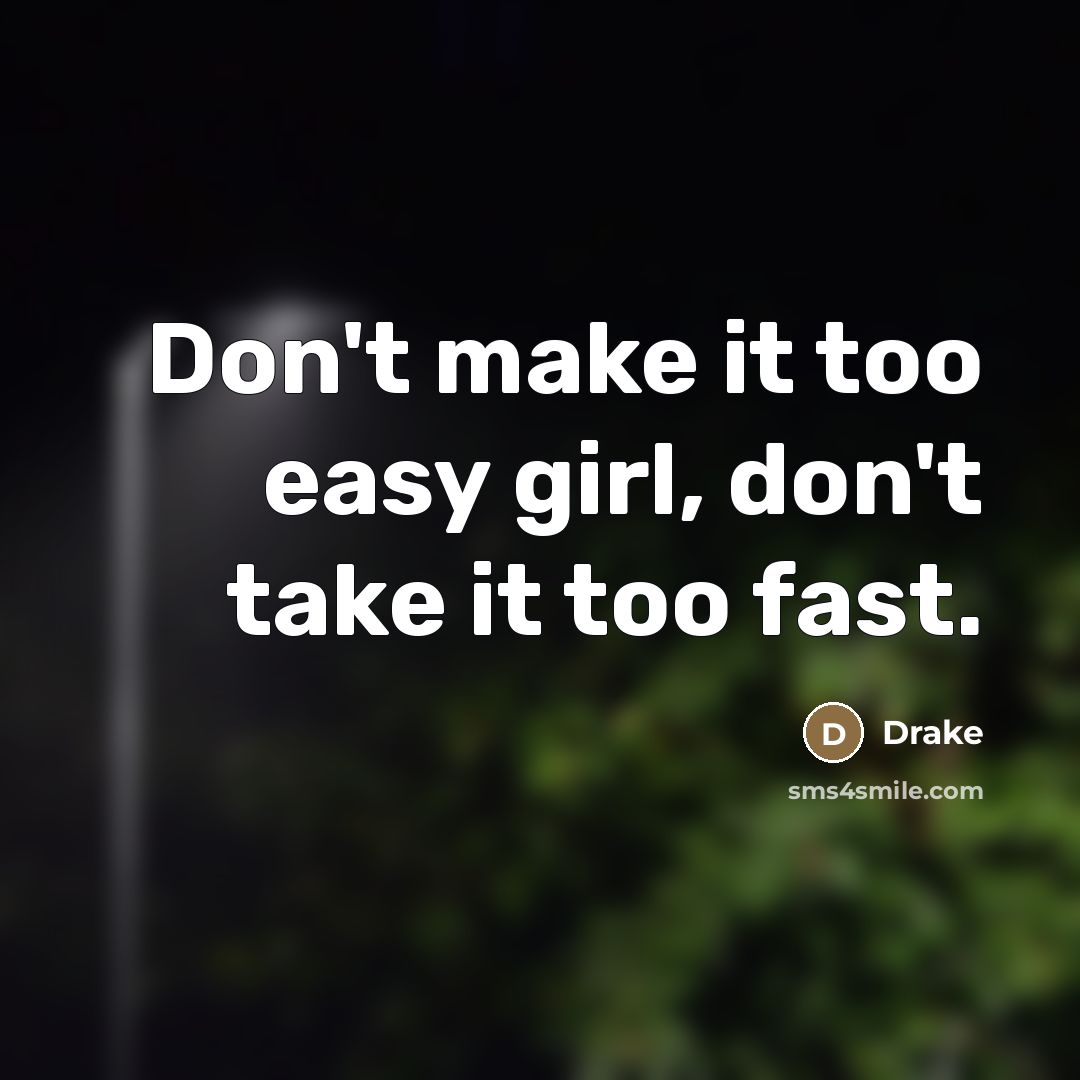 “Don't make it too easy girl, don't take it too fast.” quote by Drake