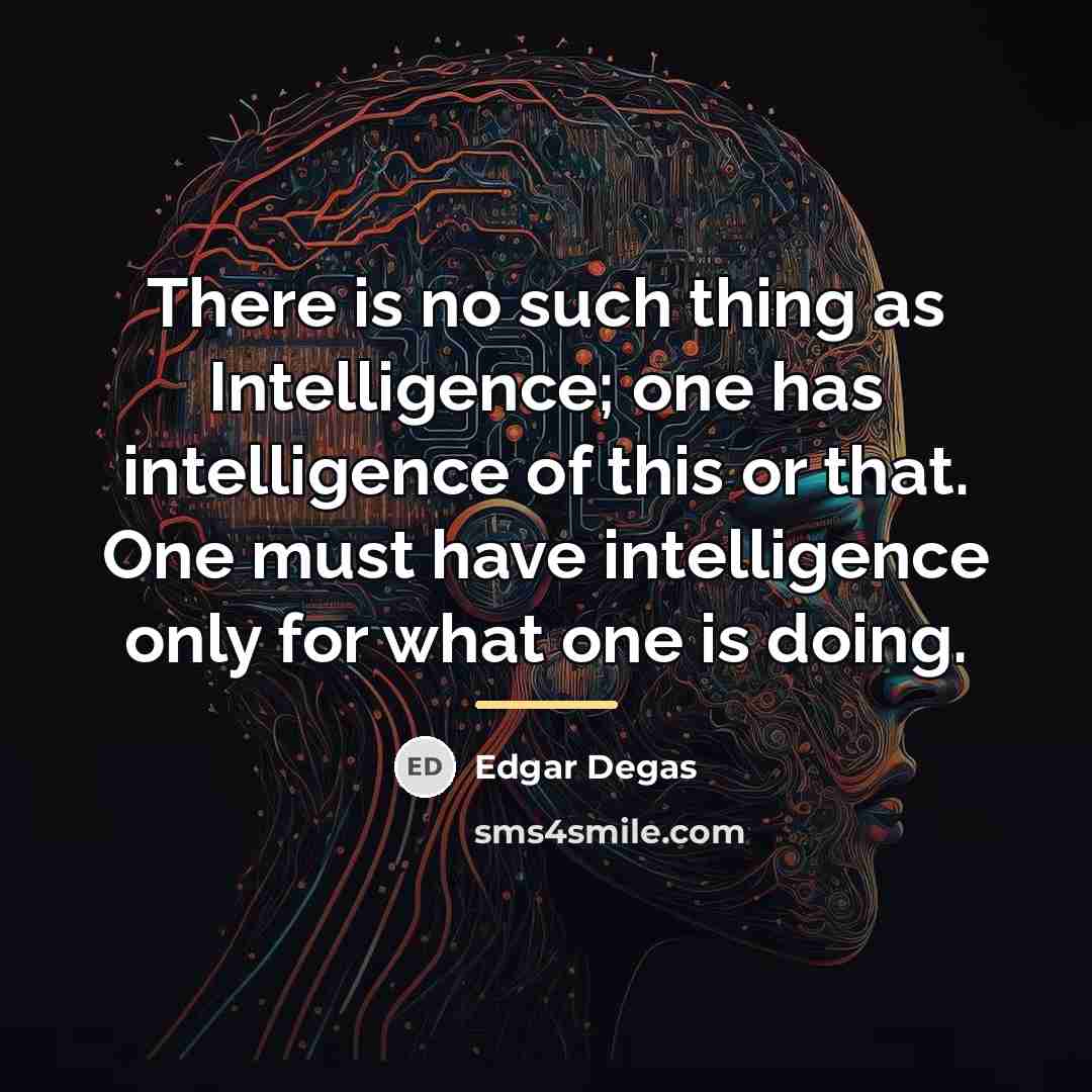 “There is no such thing as Intelligence; one has intelligence…” quote by Edgar Degas