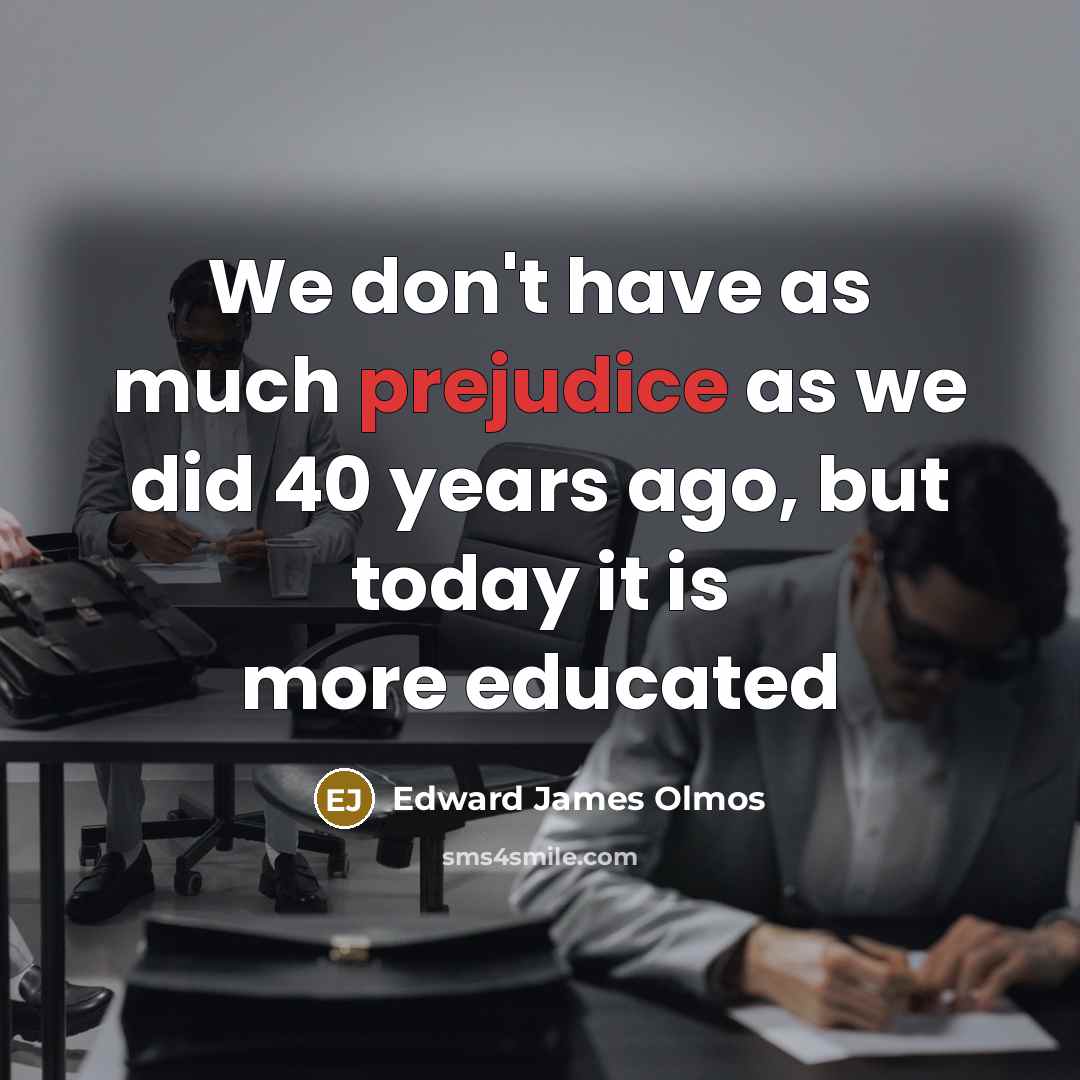 “We don't have as much prejudice as we did 40…” quote by Edward James Olmos
