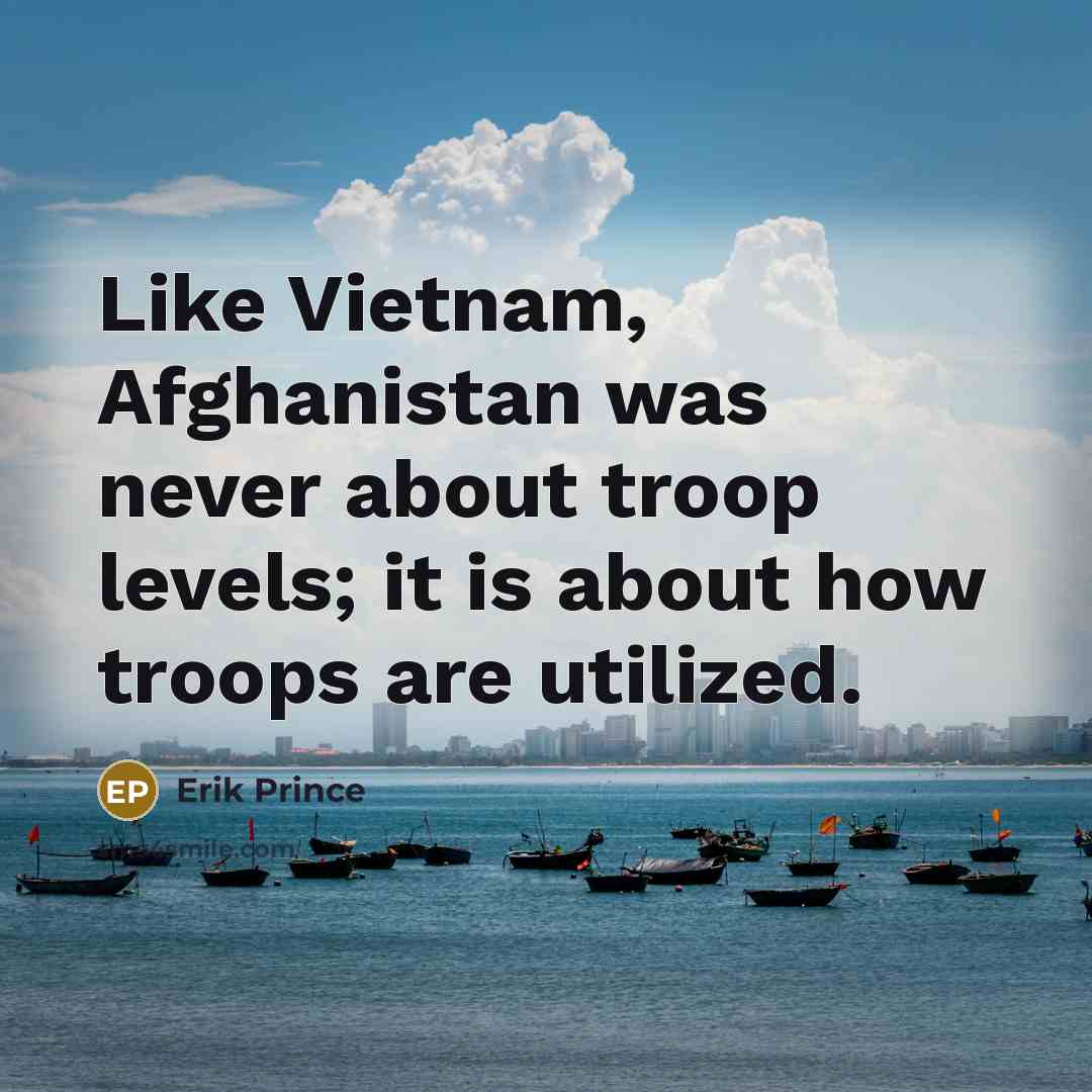 “Like Vietnam, Afghanistan was never about troop levels; it is…” quote by Erik Prince