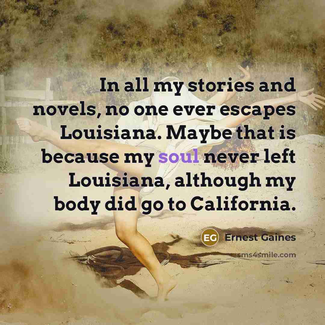 “In all my stories and novels, no one ever escapes…” quote by Ernest Gaines