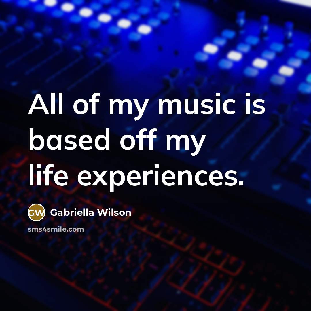 “All of my music is based off my life experiences.” quote by Gabriella Wilson