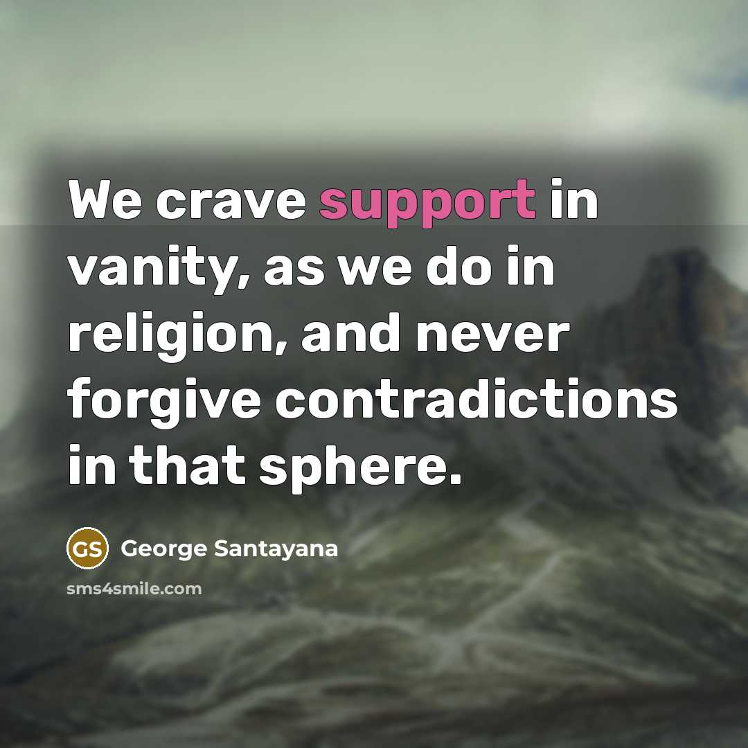 “We crave support in vanity, as we do in religion,…” quote by George Santayana