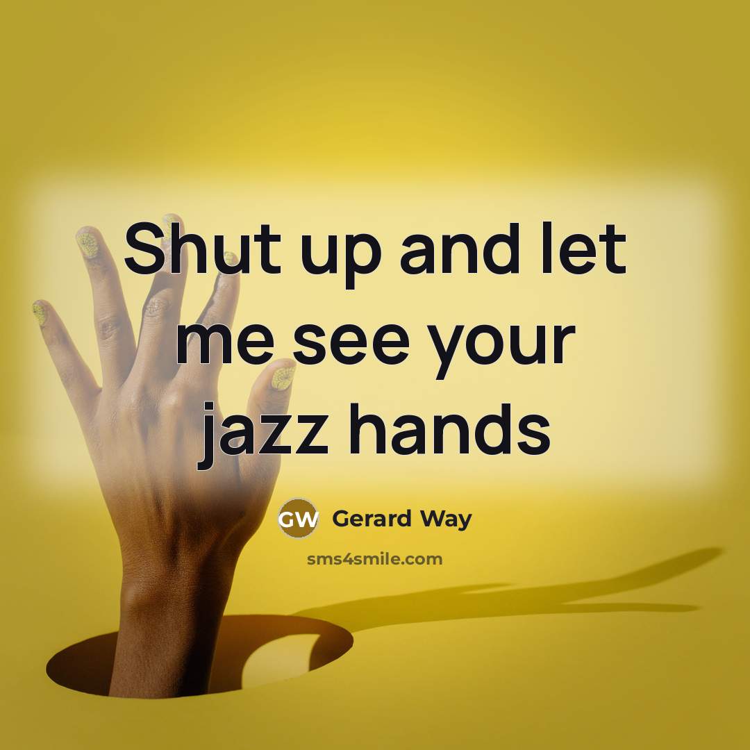 “Shut up and let me see your jazz hands…” quote by Gerard Way