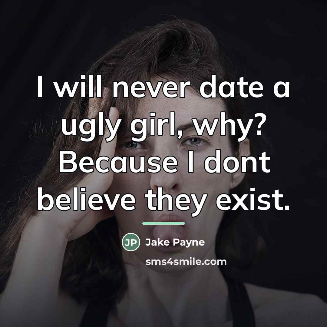 “I will never date a ugly girl, why? Because I…” quote by Anonymous
