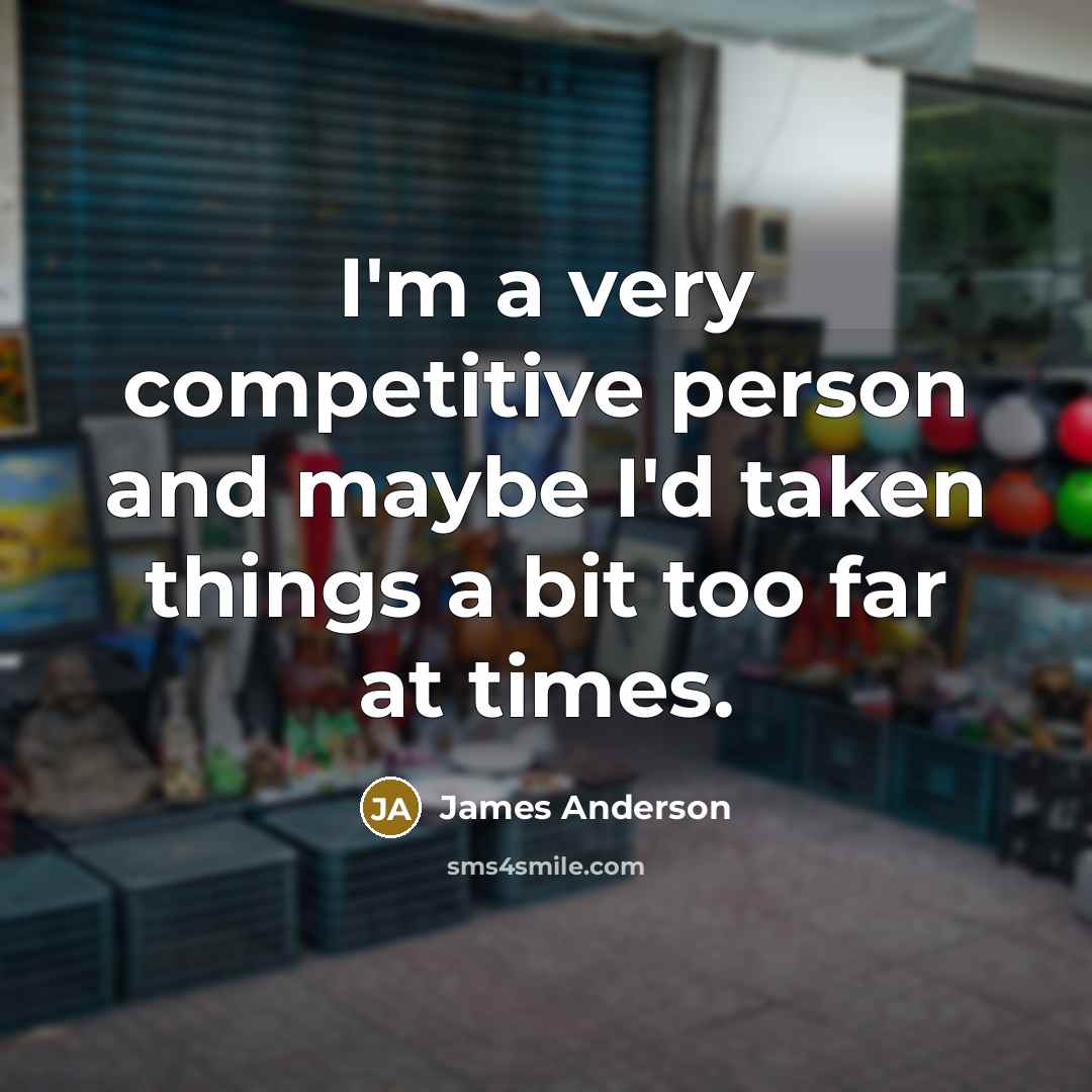 “I'm a very competitive person and maybe I'd taken things…” quote by James Anderson
