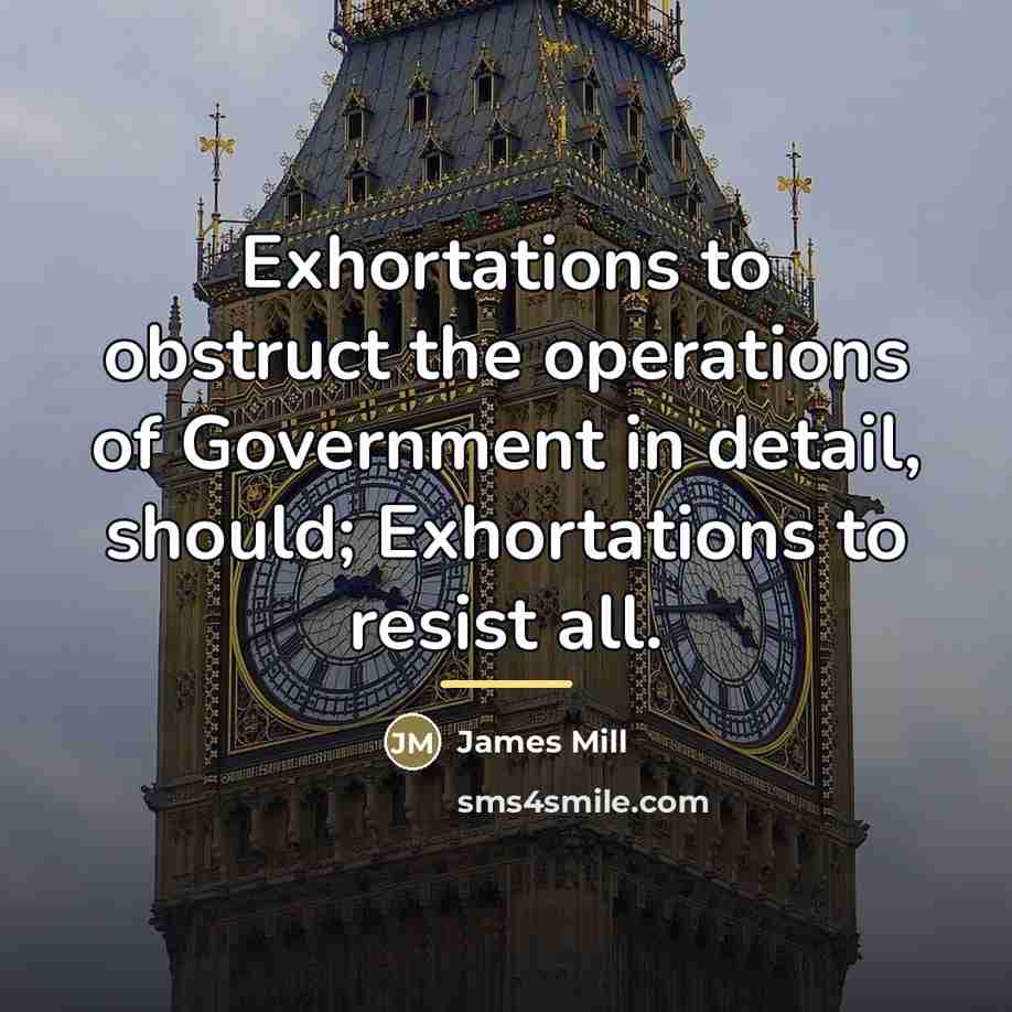 “Exhortations to obstruct the operations of Government in detail, should;…” quote by James Mill