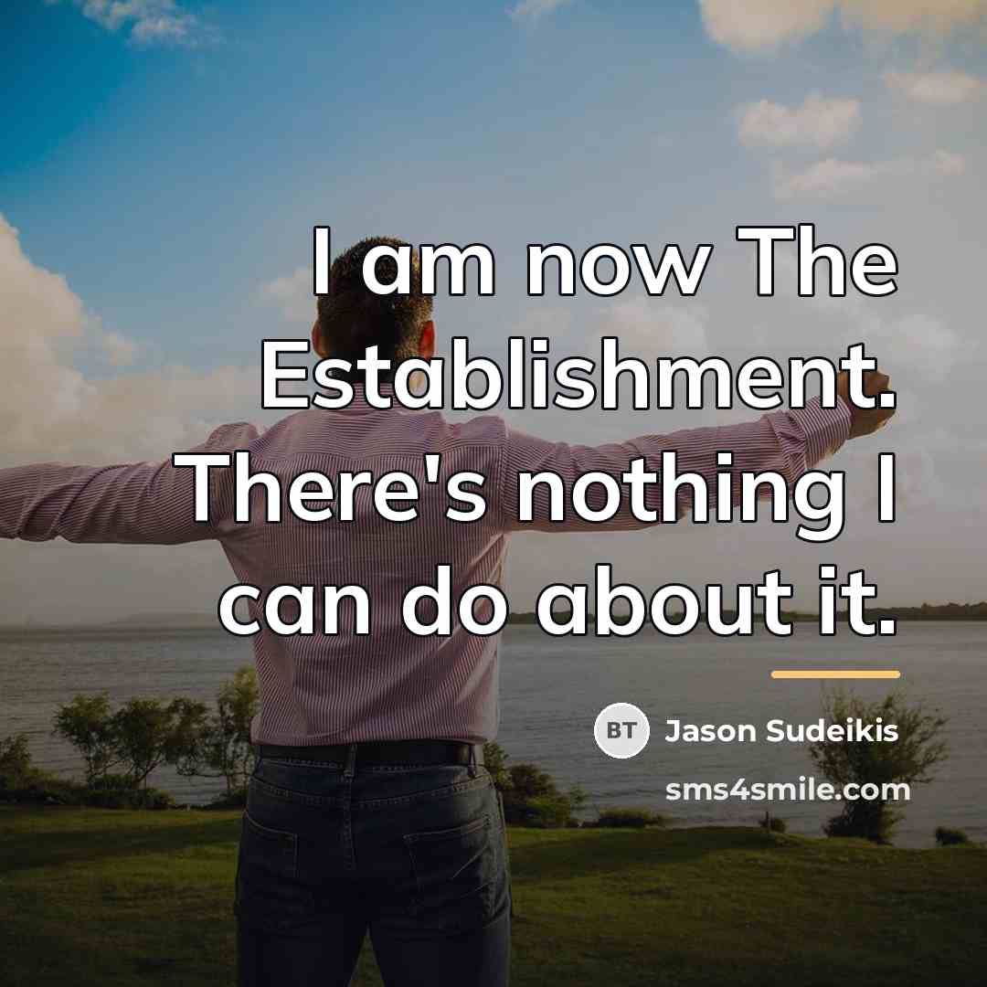 “I am now The Establishment. There's nothing I can do…” quote by Jason Sudeikis