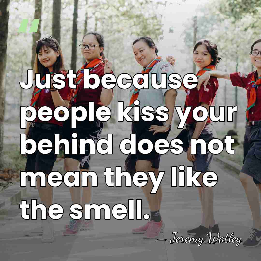 Just because people kiss your behind does not mean they like the&hellip; - Jeremy Watley