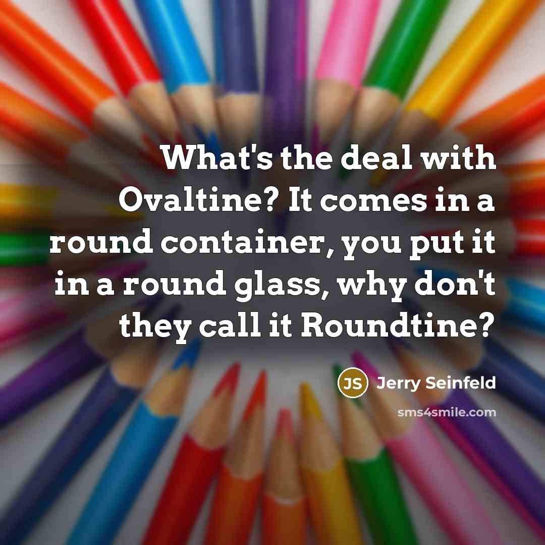 “What's the deal with Ovaltine? It comes in a round…” quote by Jerry Seinfeld