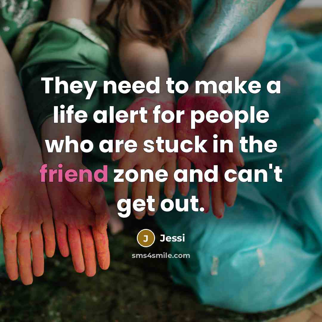 “They need to make a life alert for people who are stuck in the friend zone and can't get out.” quote by Jessi