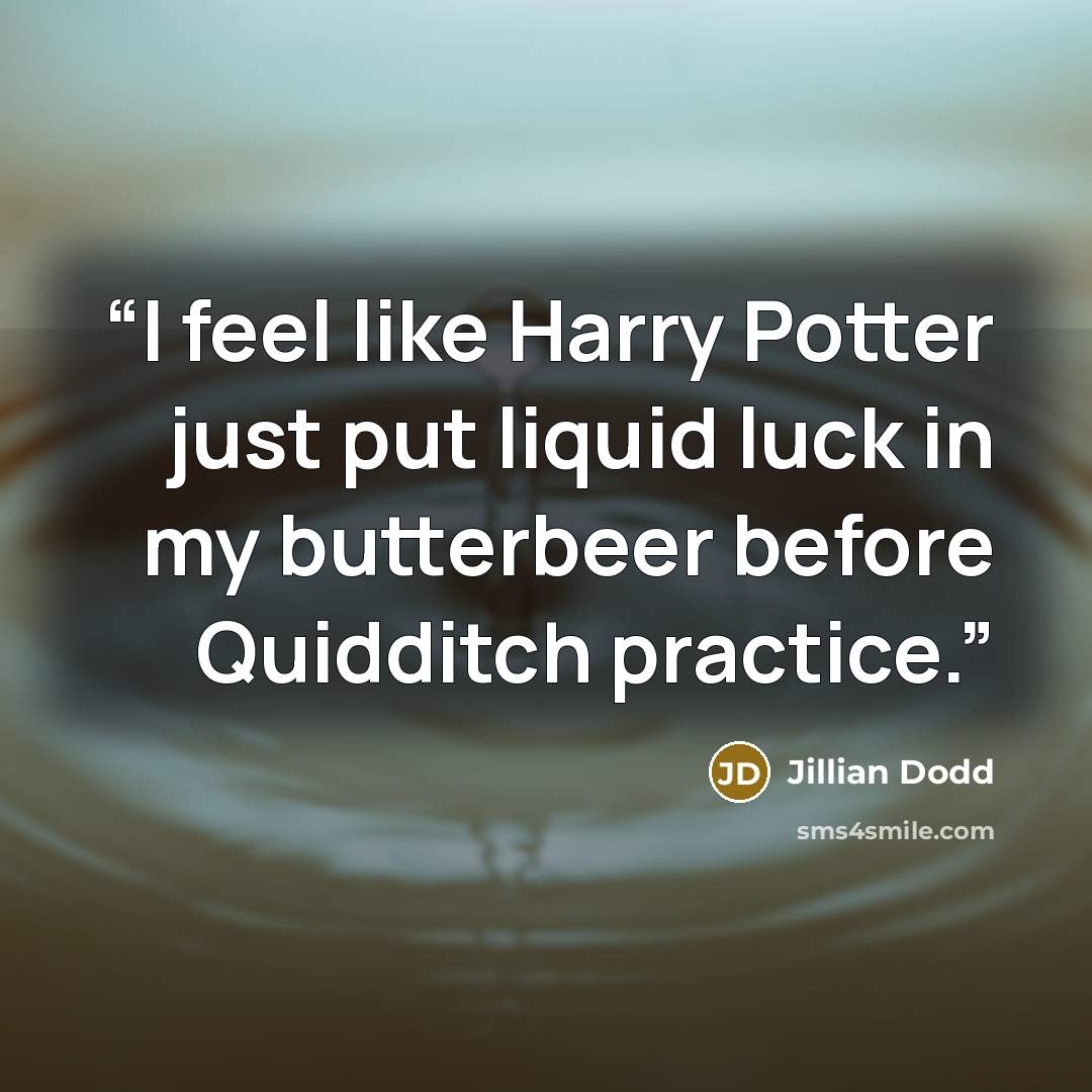 “I feel like Harry Potter just put liquid luck in my butterbeer before Quidditch practice.” quote by Jillian Dodd
