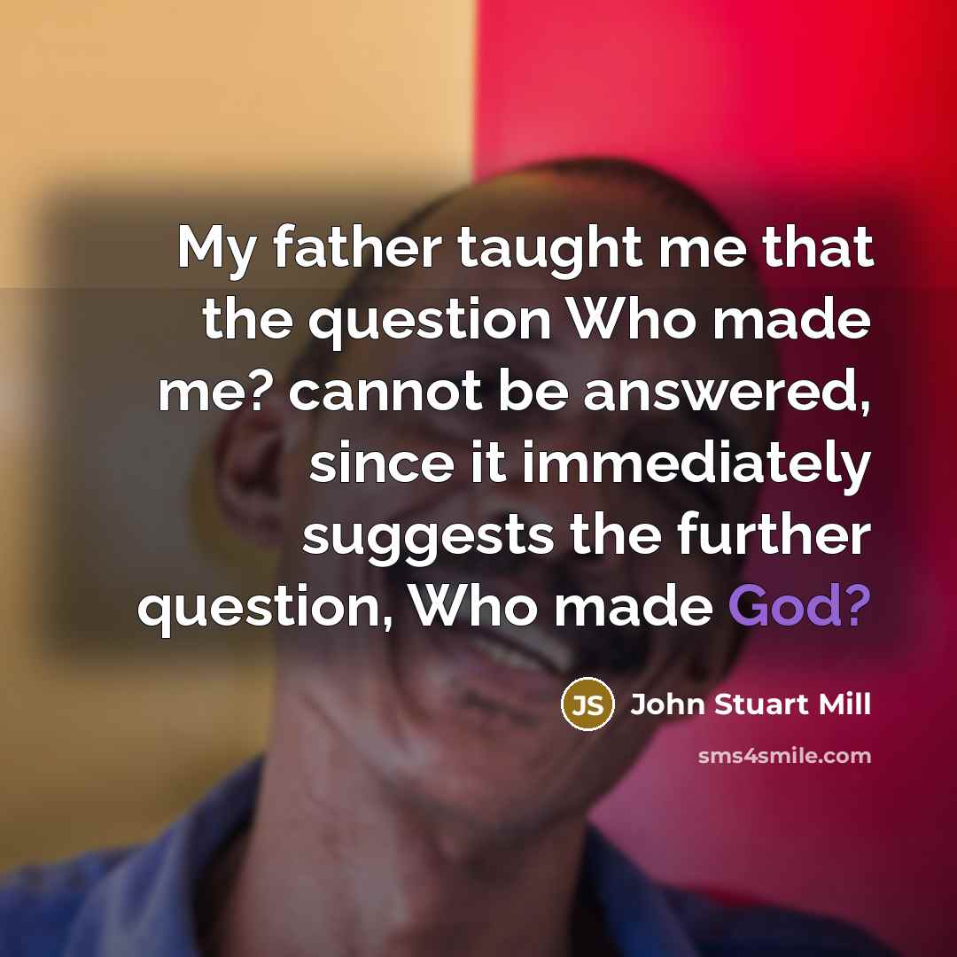 “My father taught me that the question Who made me?…” quote by John Stuart Mill