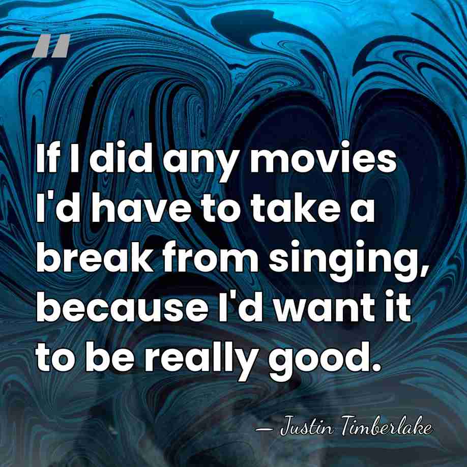 If I did any movies I'd have to take a break from&hellip; - Justin Timberlake