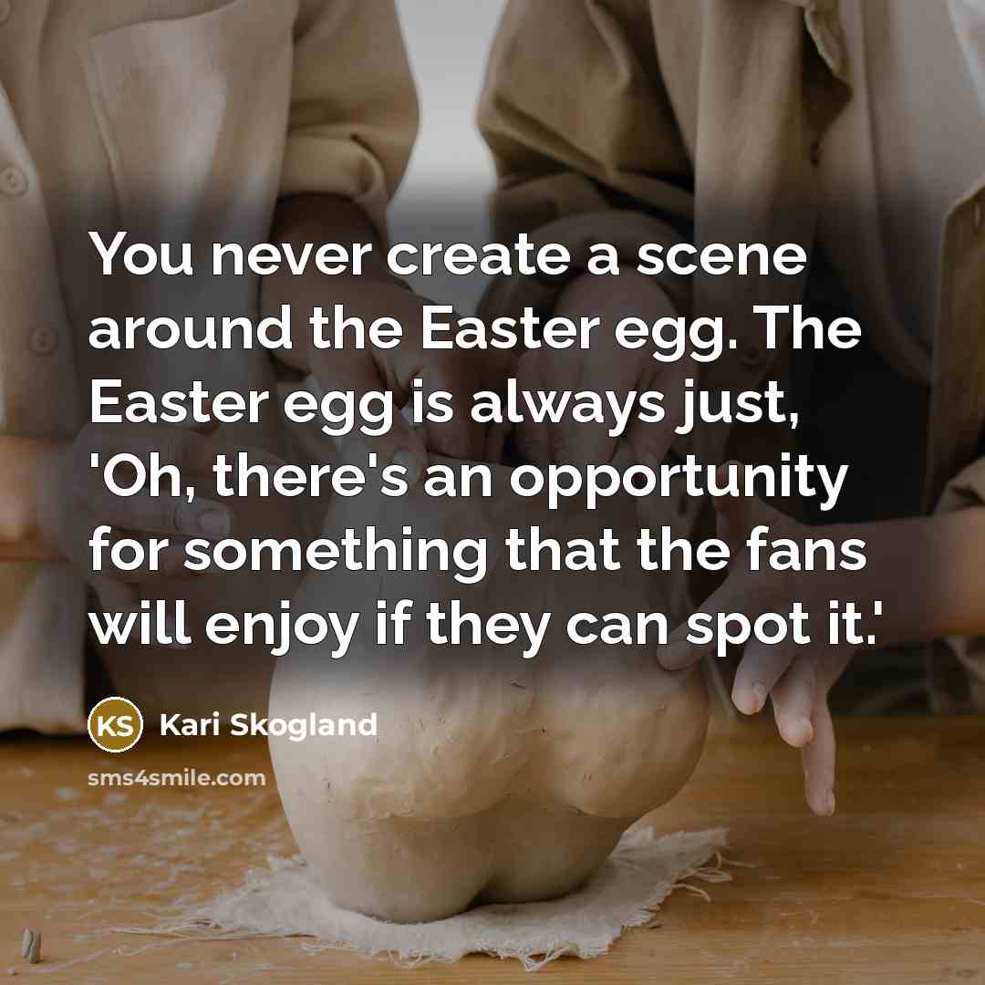 “You never create a scene around the Easter egg. The…” quote by Kari Skogland