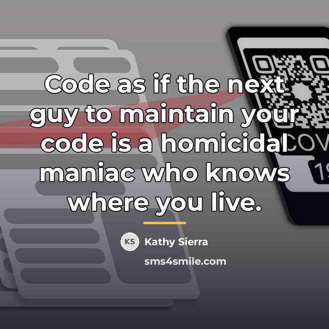“Code as if the next guy to maintain your code…” quote by Kathy Sierra