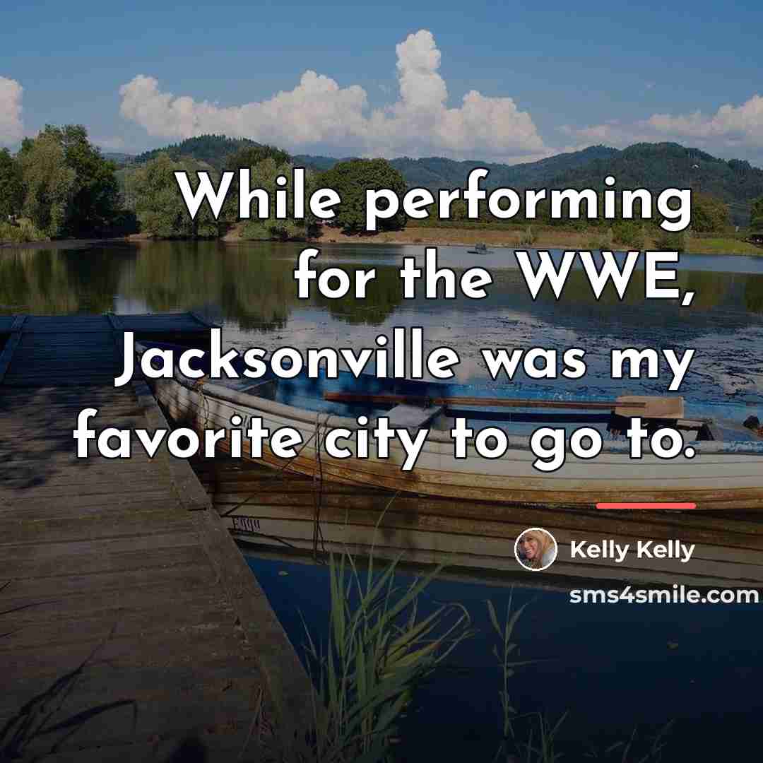 “While performing for the WWE, Jacksonville was my favorite city…” quote by Kelly Kelly