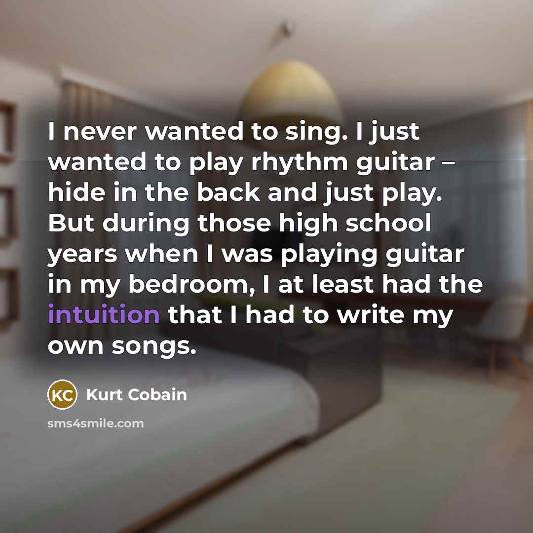 “I never wanted to sing. I just wanted to play…” quote by Kurt Cobain