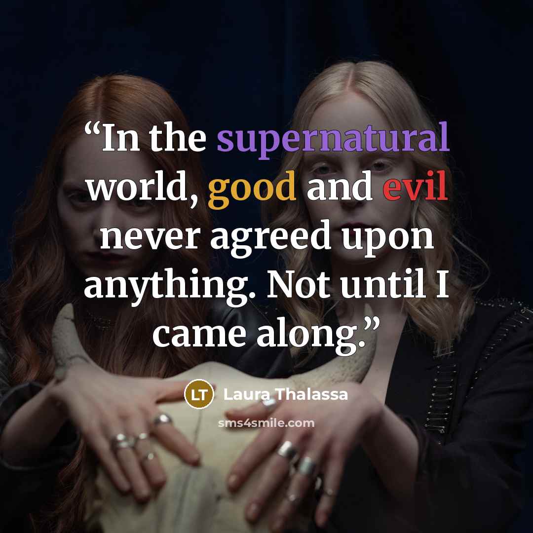 “In the supernatural world, good and evil never agreed upon anything. Not until I came along.” quote by Laura Thalassa