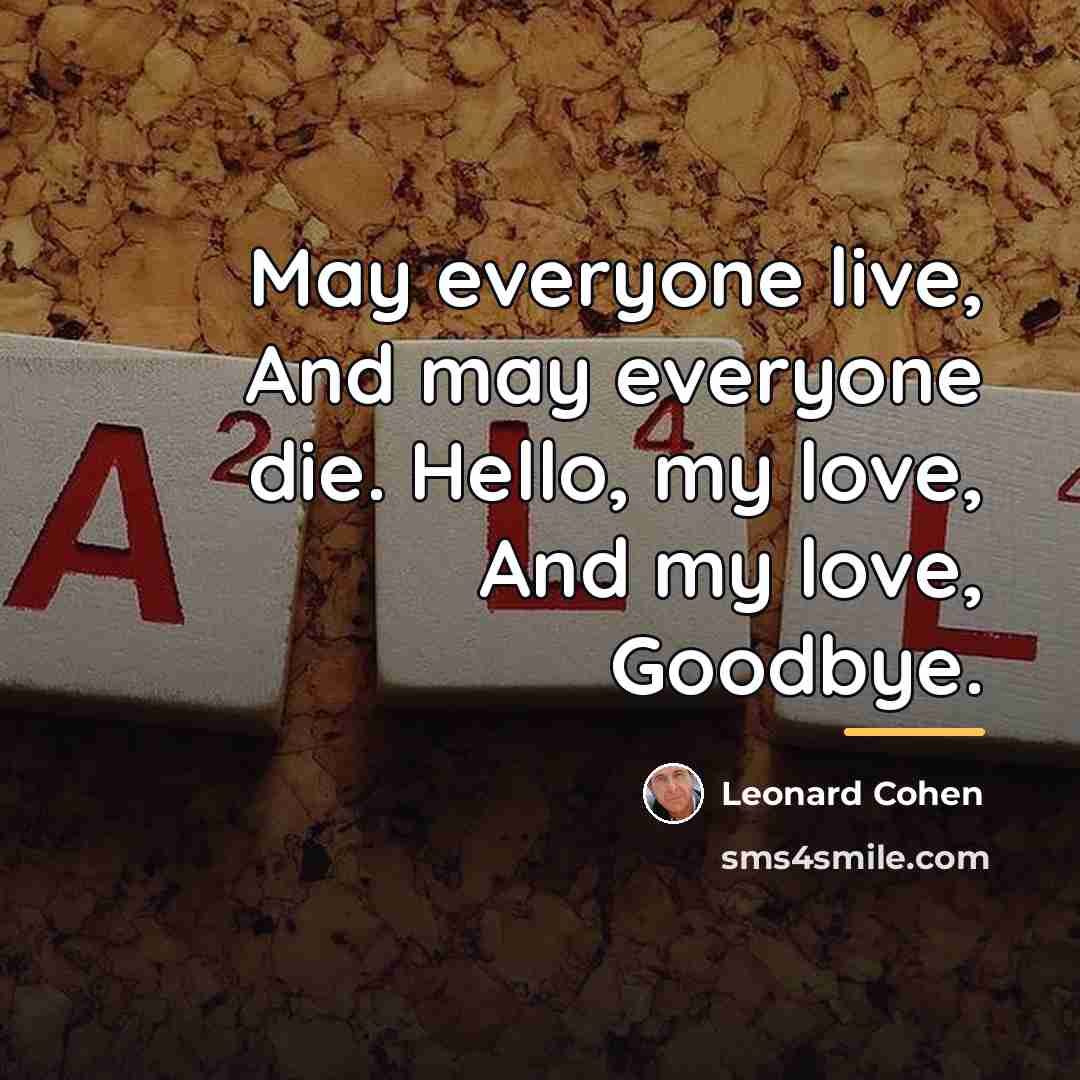 “May everyone live, And may everyone die. Hello, my love,…” quote by Leonard Cohen