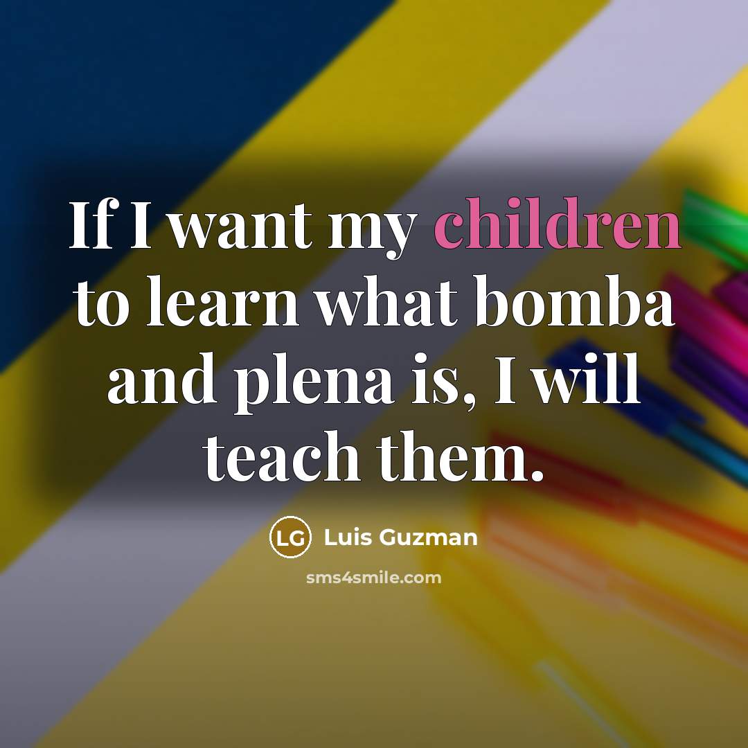 “If I want my children to learn what bomba and…” quote by Luis Guzman