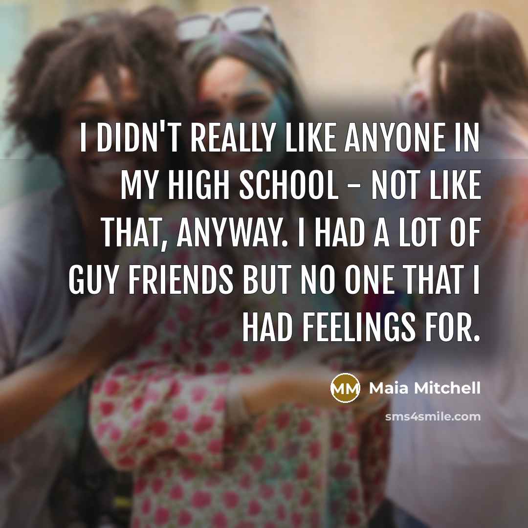 “I didn't really like anyone in my high school -…” quote by Maia Mitchell