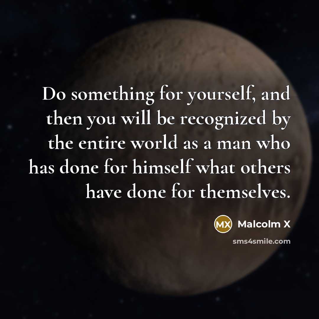 “Do something for yourself, and then you will be recognized…” quote by Malcolm X