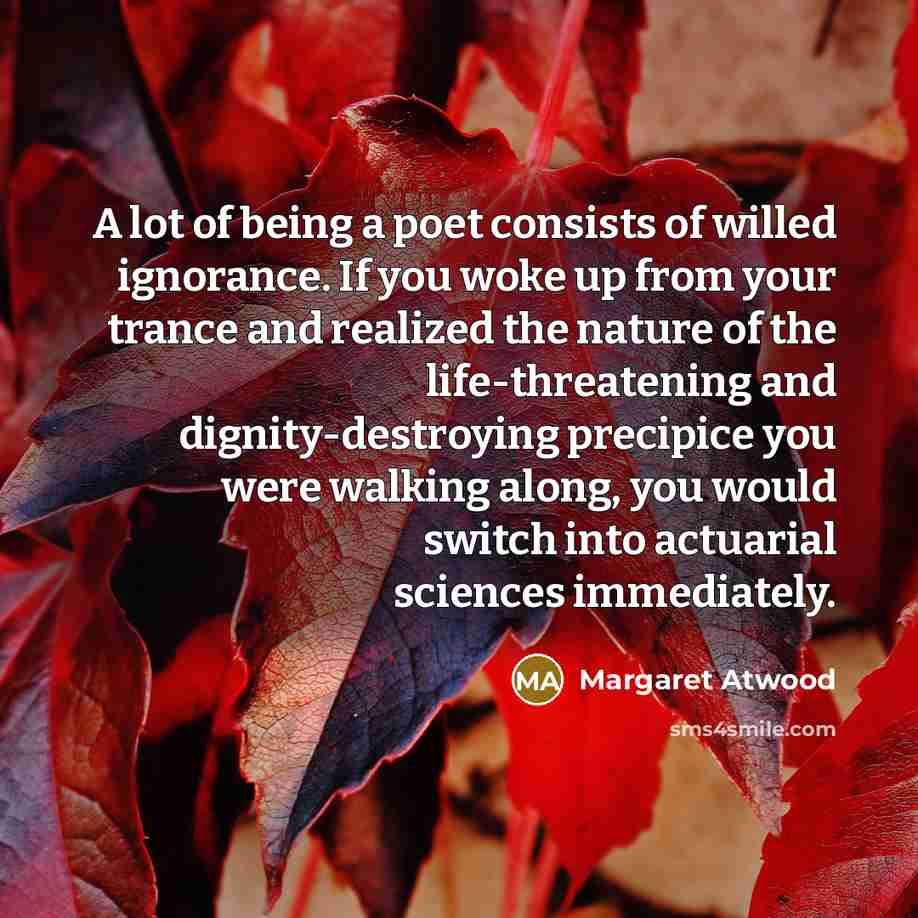“A lot of being a poet consists of willed ignorance.…” quote by Margaret Atwood