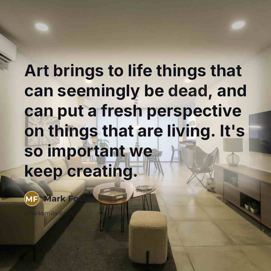 “Art brings to life things that can seemingly be dead,…” quote by Mark Foster