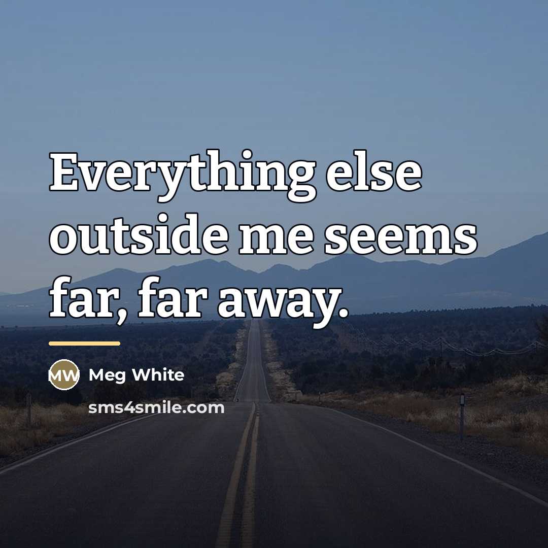 “Everything else outside me seems far, far away.…” quote by Meg White