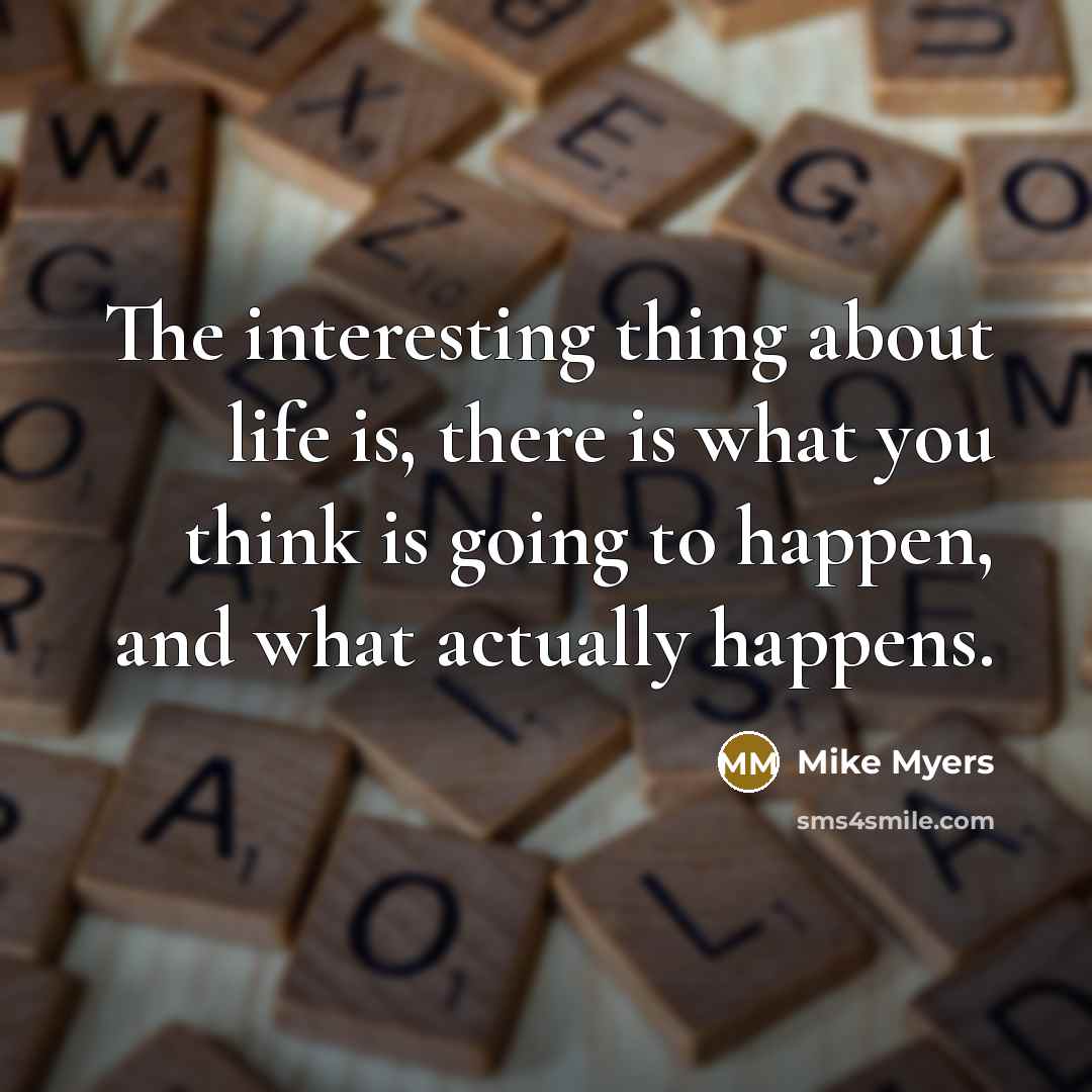 “The interesting thing about life is, there is what you…” quote by Mike Myers