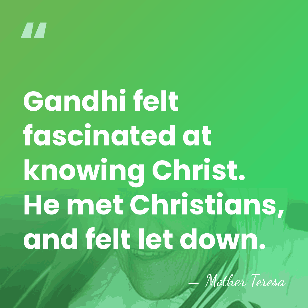 Gandhi felt fascinated at knowing Christ. He met Christians, and felt let&hellip; - Mother Teresa