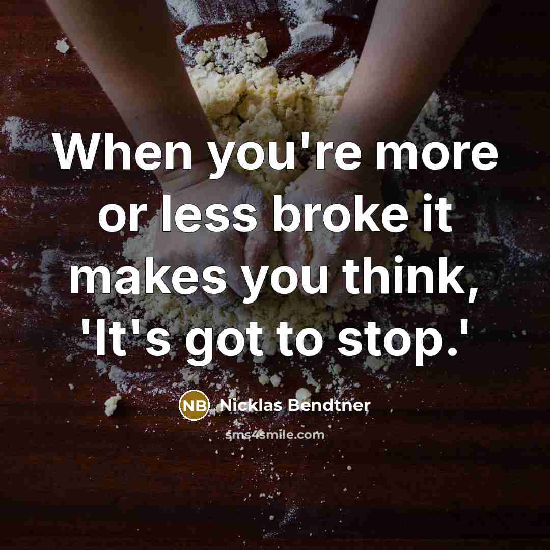 “When you're more or less broke it makes you think, 'It's got to stop.'” quote by Nicklas Bendtner