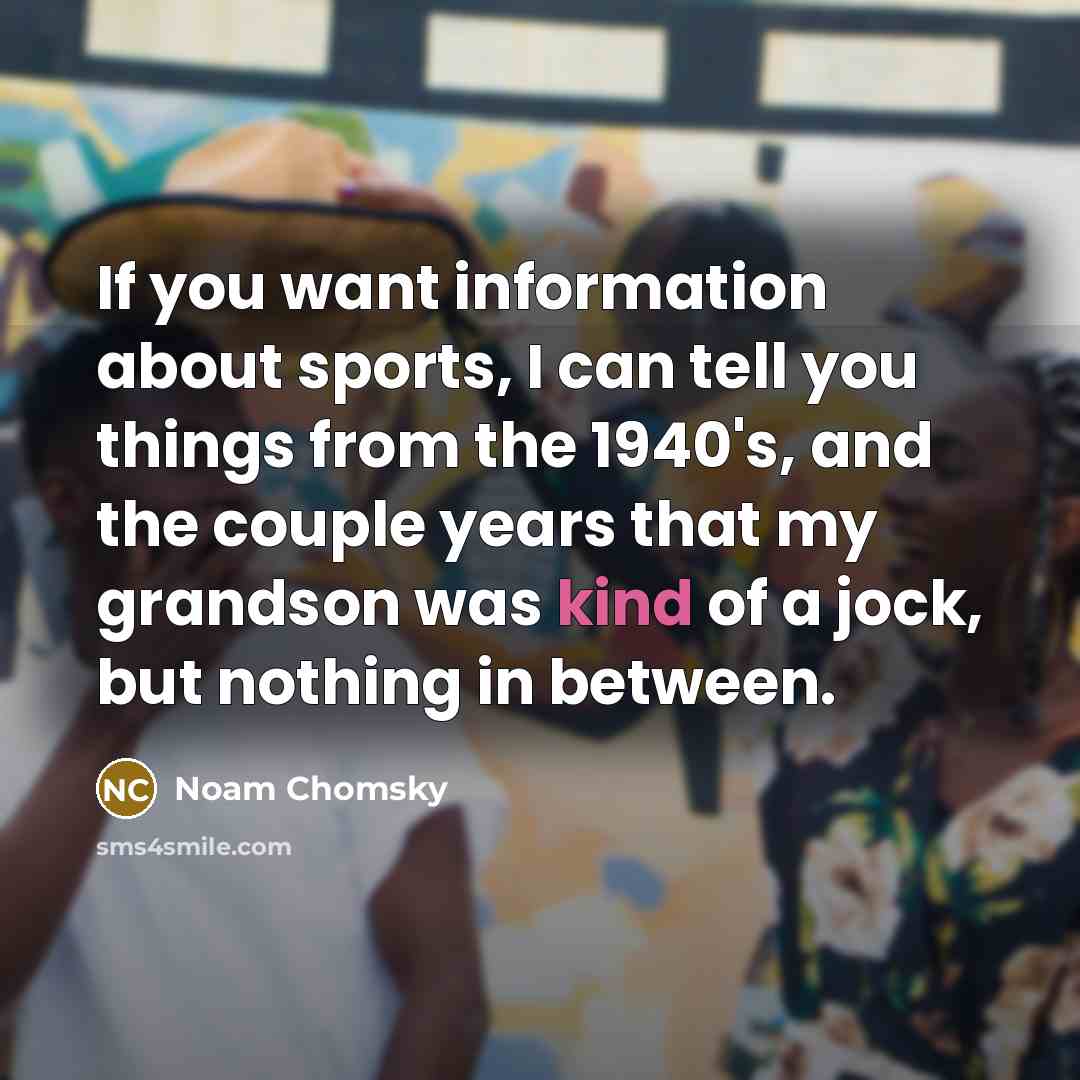 “If you want information about sports, I can tell you…” quote by Noam Chomsky